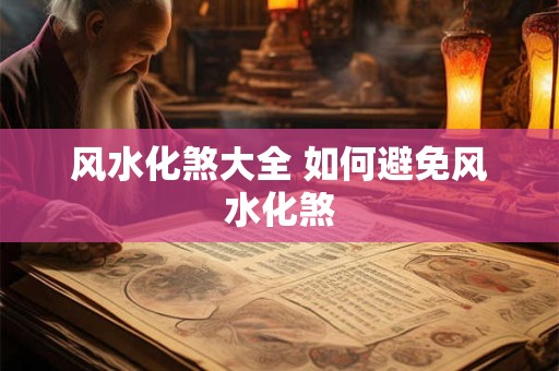 风水化煞大全 如何避免风水化煞