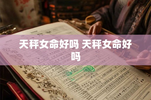 天秤女命好吗 天秤女命好吗