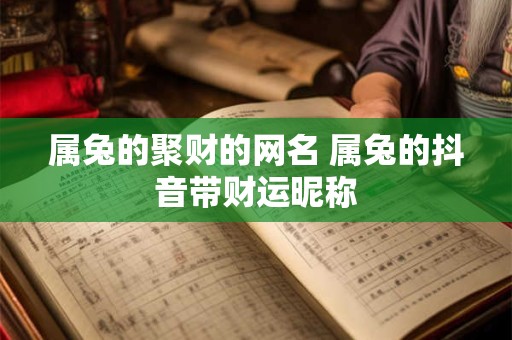 属兔的聚财的网名 属兔的抖音带财运昵称