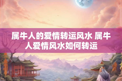 属牛人的爱情转运风水 属牛人爱情风水如何转运