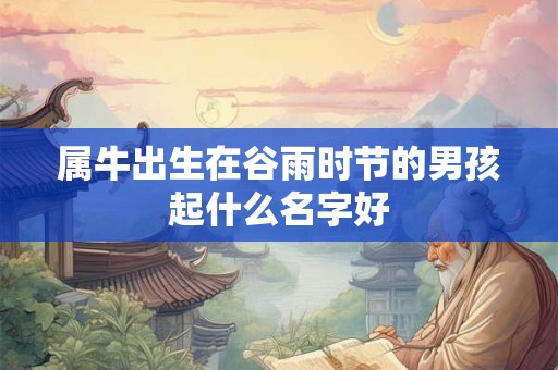属牛出生在谷雨时节的男孩起什么名字好