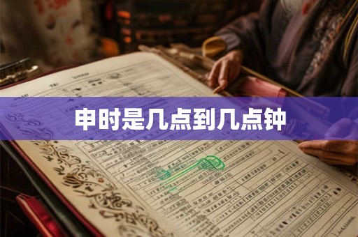 申时是几点到几点钟 申时是几点到几点钟