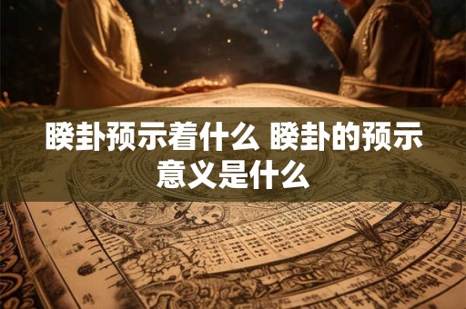 睽卦预示着什么 睽卦的预示意义是什么