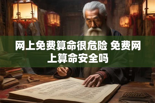 网上免费算命很危险 免费网上算命安全吗
