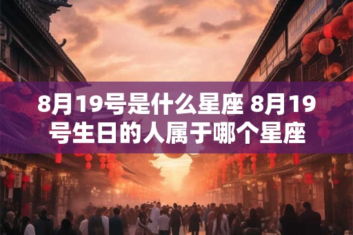 8月19号是什么星座 8月19号生日的人属于哪个星座