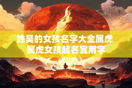 姓吴的女孩名字大全属虎 属虎女孩起名宜用字