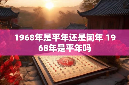 1968年是平年还是闰年 1968年是平年吗
