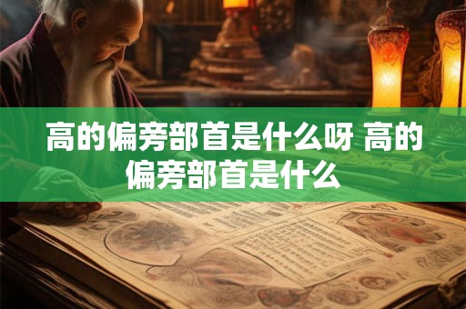 高的偏旁部首是什么呀 高的偏旁部首是什么