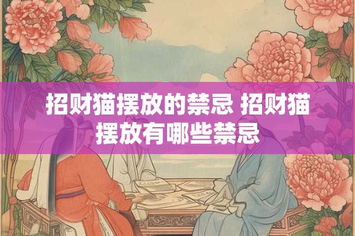 招财猫摆放的禁忌 招财猫摆放有哪些禁忌