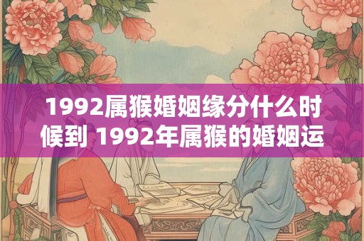 1992属猴婚姻缘分什么时候到 1992年属猴的婚姻运何时高升