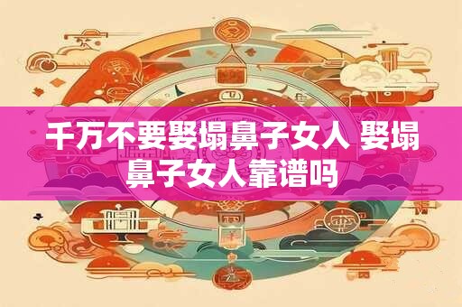 千万不要娶塌鼻子女人 娶塌鼻子女人靠谱吗