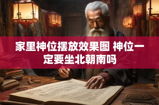 家里神位摆放效果图 神位一定要坐北朝南吗