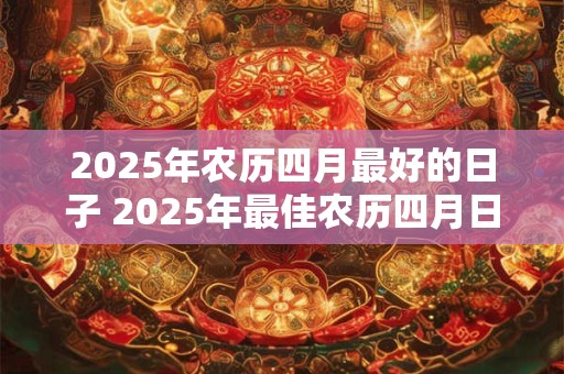 2025年农历四月最好的日子 2025年最佳农历四月日子是哪天