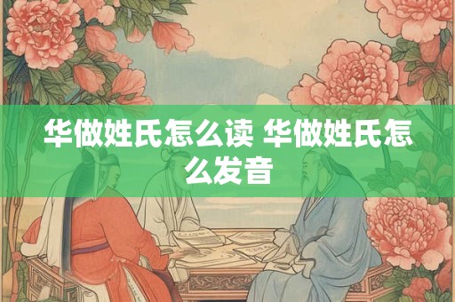 华做姓氏怎么读 华做姓氏怎么发音