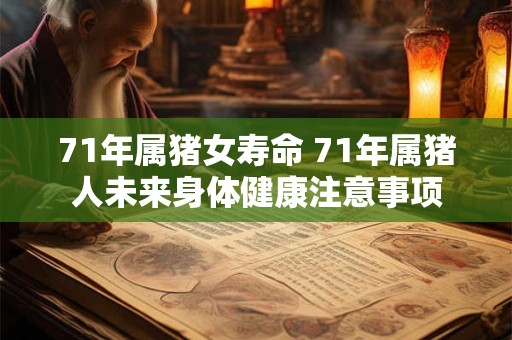 71年属猪女寿命 71年属猪人未来身体健康注意事项