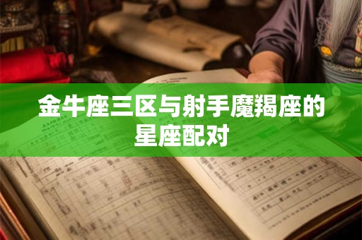 金牛座三区与射手魔羯座的星座配对