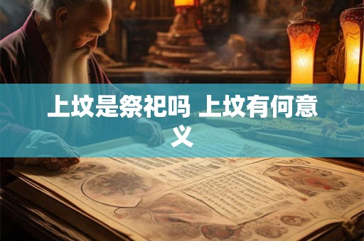 上坟是祭祀吗 上坟有何意义