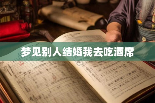 梦见别人结婚我去吃酒席