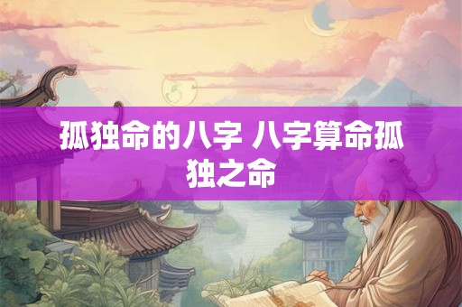 孤独命的八字 八字算命孤独之命