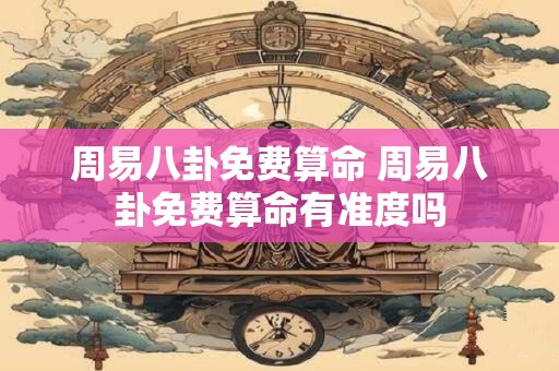 周易八卦免费算命 周易八卦免费算命有准度吗