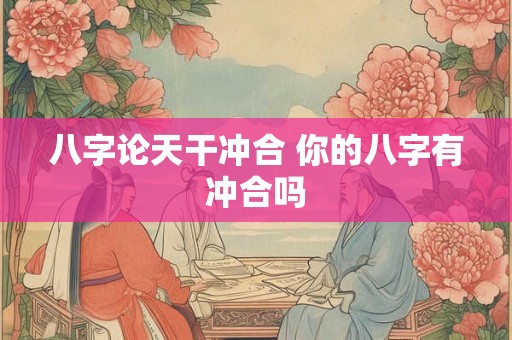 八字论天干冲合 你的八字有冲合吗