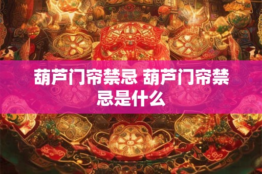 葫芦门帘禁忌 葫芦门帘禁忌是什么