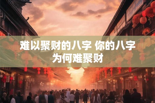 难以聚财的八字 你的八字为何难聚财