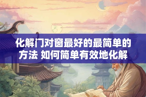 化解门对窗最好的最简单的方法 如何简单有效地化解门窗对立