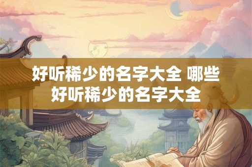 好听稀少的名字大全 哪些好听稀少的名字大全