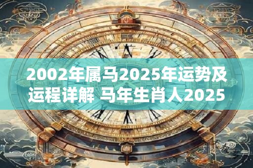 2002年属马2025年运势及运程详解 马年生肖人2025年运势如何