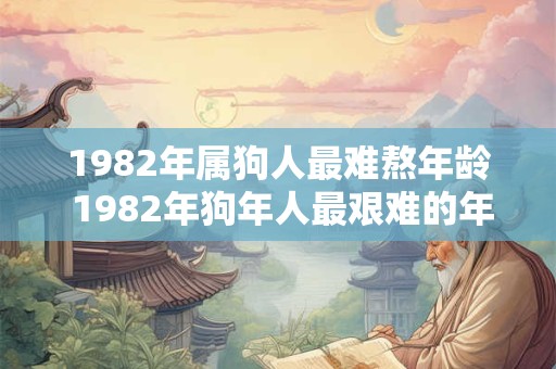 1982年属狗人最难熬年龄 1982年狗年人最艰难的年龄