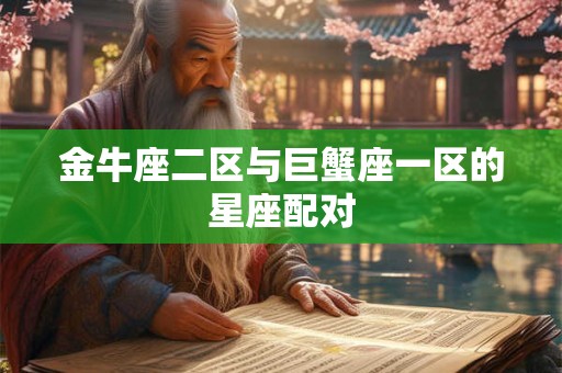 金牛座二区与巨蟹座一区的星座配对