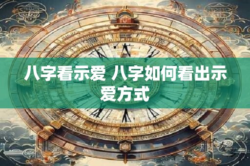 八字看示爱 八字如何看出示爱方式