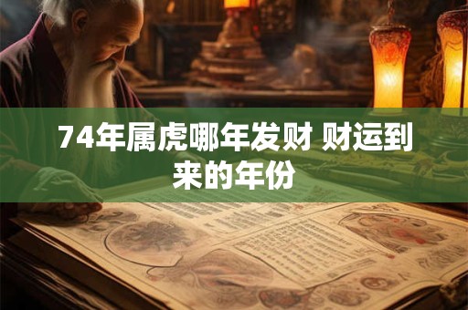 74年属虎哪年发财 财运到来的年份