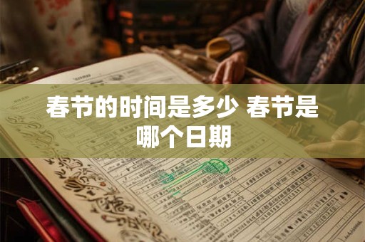春节的时间是多少 春节是哪个日期