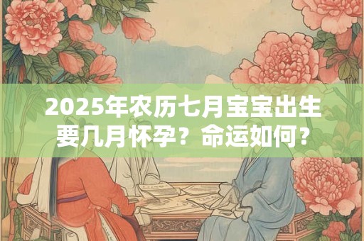 2026年农历七月宝宝出生要几月怀孕？命运如何？