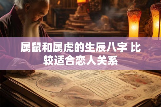 属鼠和属虎的生辰八字 比较适合恋人关系
