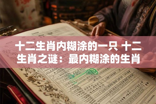 十二生肖内糊涂的一只 十二生肖之谜：最内糊涂的生肖揭秘！