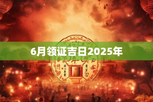 6月领证吉日2025年