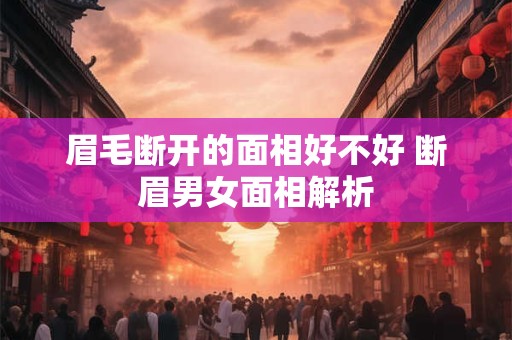 眉毛断开的面相好不好 断眉男女面相解析