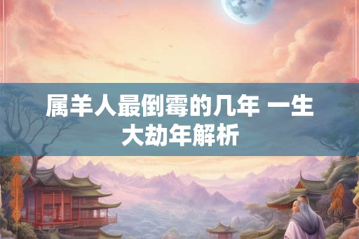 属羊人最倒霉的几年 一生大劫年解析