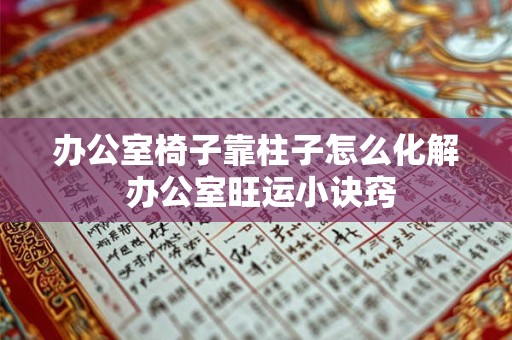 办公室椅子靠柱子怎么化解 办公室旺运小诀窍
