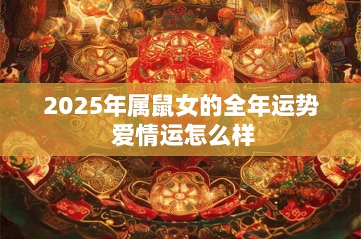 2025年属鼠女的全年运势 爱情运怎么样