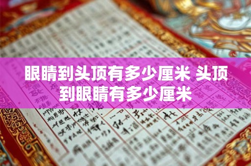 眼睛到头顶有多少厘米 头顶到眼睛有多少厘米