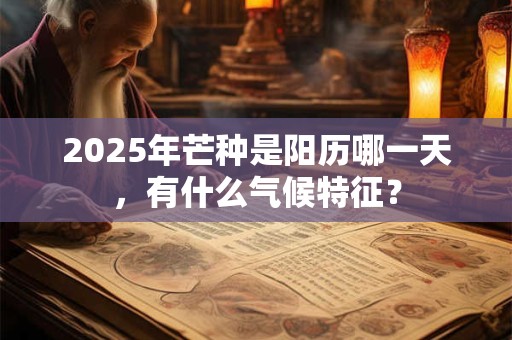 2025年芒种是阳历哪一天，有什么气候特征？