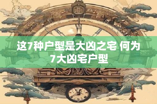 这7种户型是大凶之宅 何为7大凶宅户型