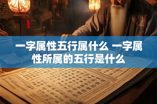 一字属性五行属什么 一字属性所属的五行是什么