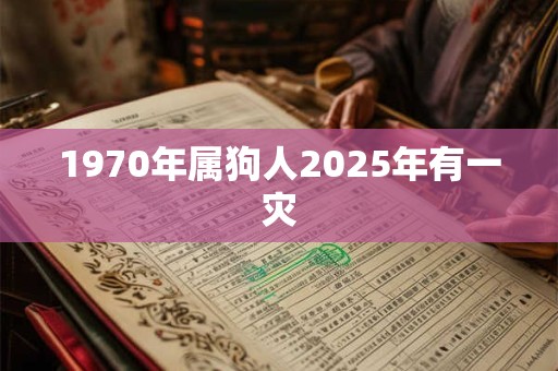 1970年属狗人2025年有一灾