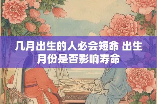 几月出生的人必会短命 出生月份是否影响寿命