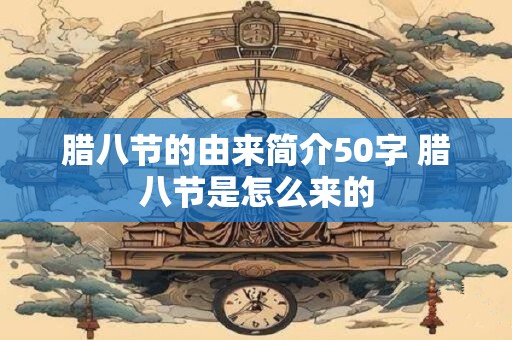腊八节的由来简介50字 腊八节是怎么来的